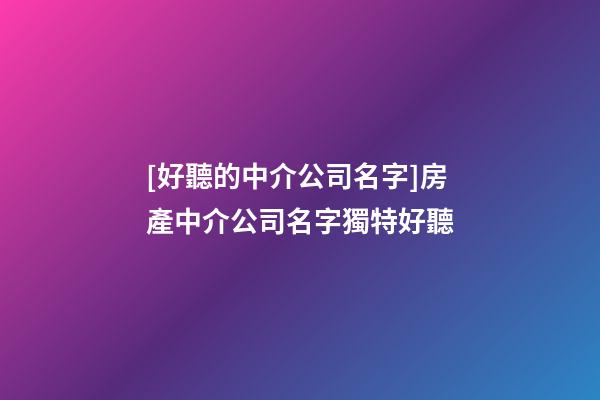 [好聽的中介公司名字]房產中介公司名字獨特好聽-第1張-公司起名-玄機派